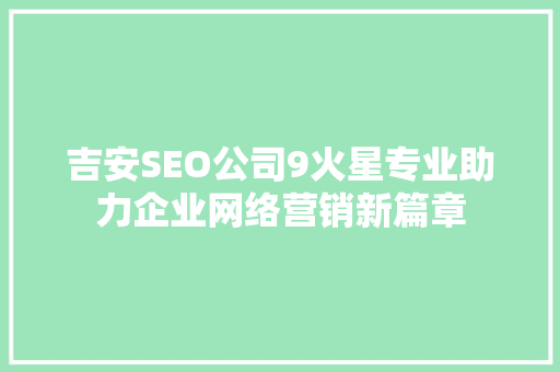 吉安SEO公司9火星专业助力企业网络营销新篇章