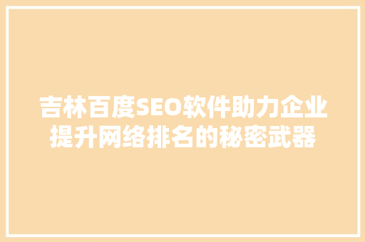 吉林百度SEO软件助力企业提升网络排名的秘密武器