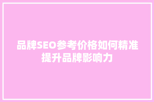 品牌SEO参考价格如何精准提升品牌影响力