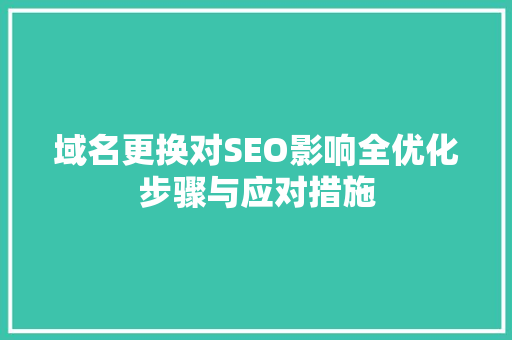 域名更换对SEO影响全优化步骤与应对措施