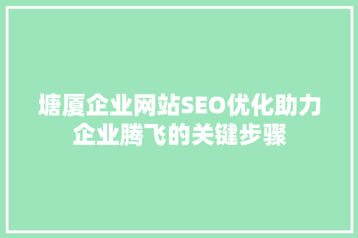 塘厦企业网站SEO优化助力企业腾飞的关键步骤