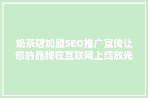 奶茶店加盟SEO推广宣传让您的品牌在互联网上绽放光彩