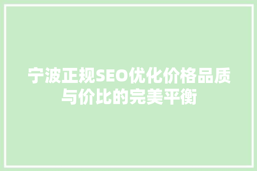 宁波正规SEO优化价格品质与价比的完美平衡