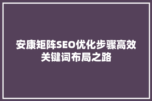 安康矩阵SEO优化步骤高效关键词布局之路