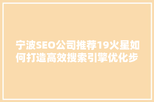 宁波SEO公司推荐19火星如何打造高效搜索引擎优化步骤