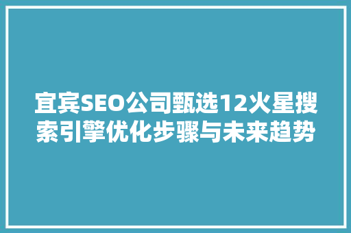 宜宾SEO公司甄选12火星搜索引擎优化步骤与未来趋势