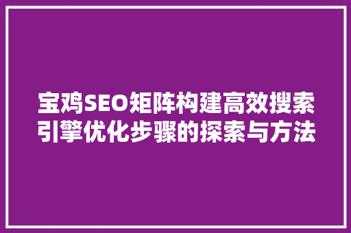 宝鸡SEO矩阵构建高效搜索引擎优化步骤的探索与方法
