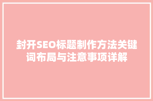 封开SEO标题制作方法关键词布局与注意事项详解