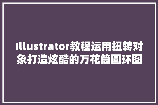 Illustrator教程运用扭转对象打造炫酷的万花筒圆环图案