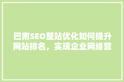 巴南SEO整站优化如何提升网站排名，实现企业网络营销突破