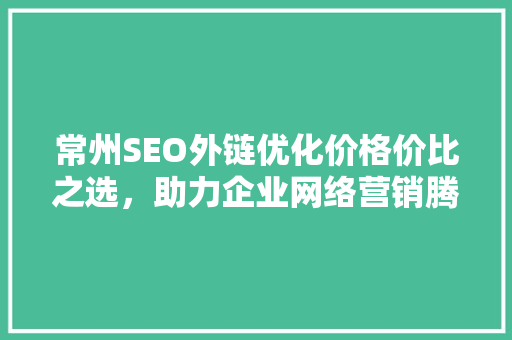 常州SEO外链优化价格价比之选，助力企业网络营销腾飞