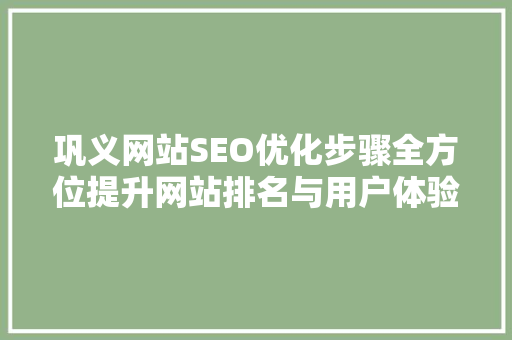 巩义网站SEO优化步骤全方位提升网站排名与用户体验