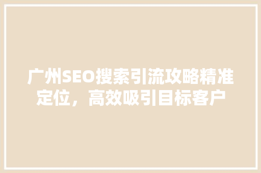 广州SEO搜索引流攻略精准定位，高效吸引目标客户