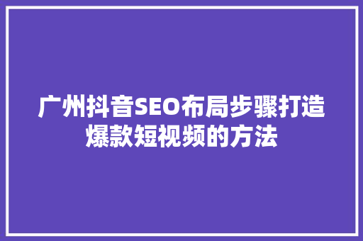 广州抖音SEO布局步骤打造爆款短视频的方法