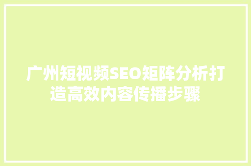 广州短视频SEO矩阵分析打造高效内容传播步骤