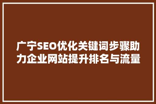 广宁SEO优化关键词步骤助力企业网站提升排名与流量