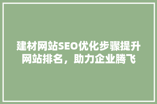 建材网站SEO优化步骤提升网站排名，助力企业腾飞