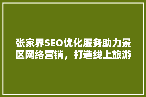 张家界SEO优化服务助力景区网络营销，打造线上旅游新名片