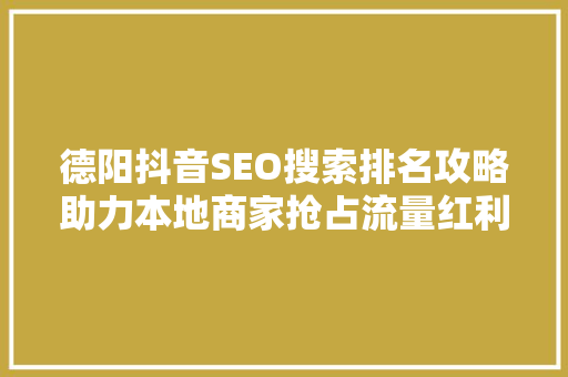 德阳抖音SEO搜索排名攻略助力本地商家抢占流量红利
