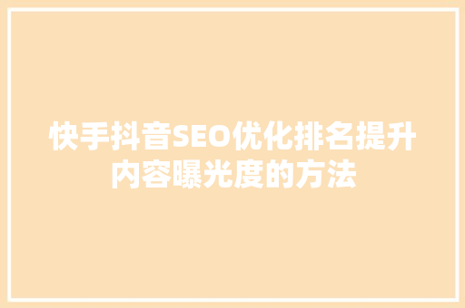 快手抖音SEO优化排名提升内容曝光度的方法