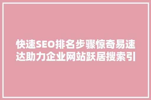 快速SEO排名步骤惊奇易速达助力企业网站跃居搜索引擎前列