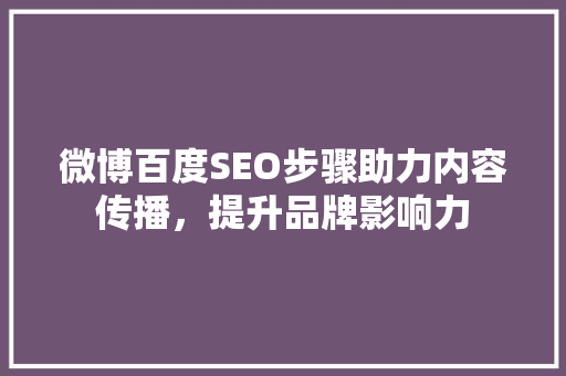 微博百度SEO步骤助力内容传播，提升品牌影响力
