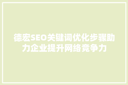 德宏SEO关键词优化步骤助力企业提升网络竞争力
