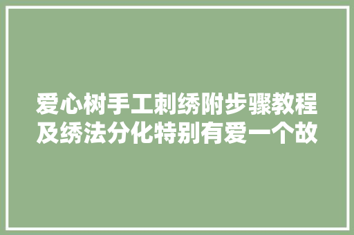 爱心树手工刺绣附步骤教程及绣法分化特别有爱一个故事