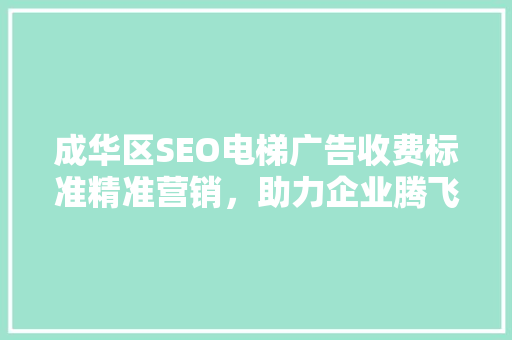 成华区SEO电梯广告收费标准精准营销，助力企业腾飞