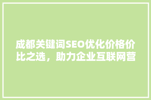 成都关键词SEO优化价格价比之选，助力企业互联网营销