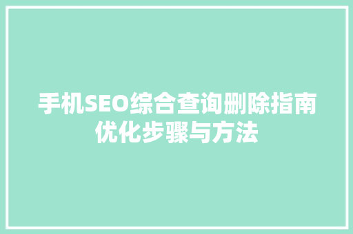 手机SEO综合查询删除指南优化步骤与方法