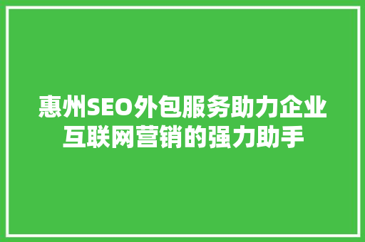 惠州SEO外包服务助力企业互联网营销的强力助手