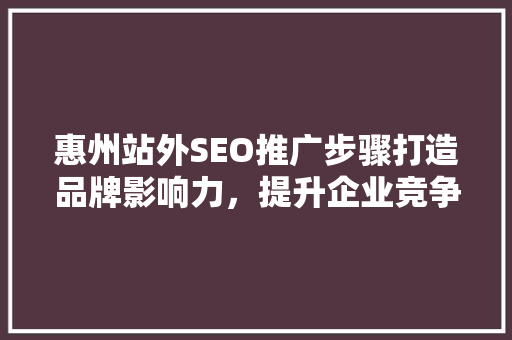 惠州站外SEO推广步骤打造品牌影响力，提升企业竞争力
