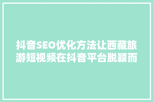 抖音SEO优化方法让西藏旅游短视频在抖音平台脱颖而出