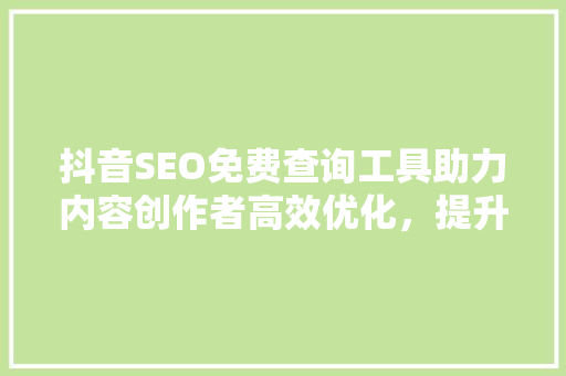 抖音SEO免费查询工具助力内容创作者高效优化，提升流量与影响力