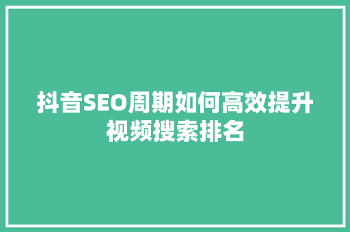 抖音SEO周期如何高效提升视频搜索排名