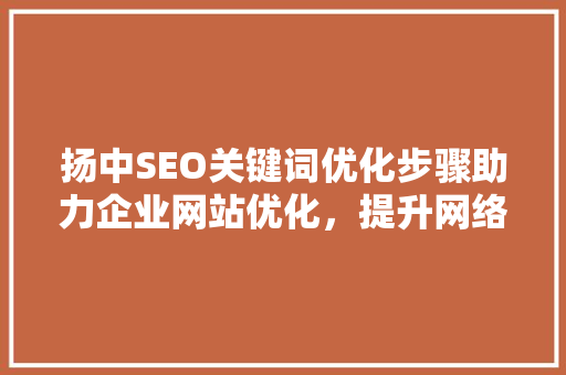 扬中SEO关键词优化步骤助力企业网站优化，提升网络曝光度