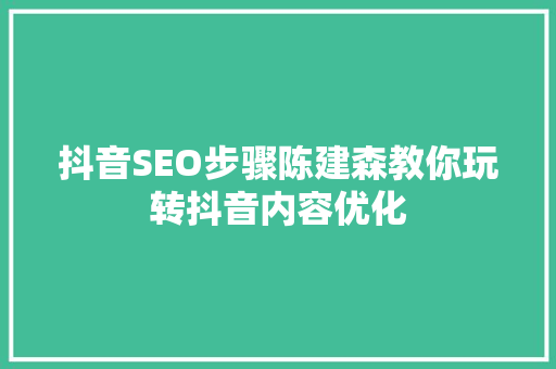 抖音SEO步骤陈建森教你玩转抖音内容优化