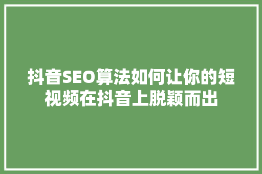 抖音SEO算法如何让你的短视频在抖音上脱颖而出