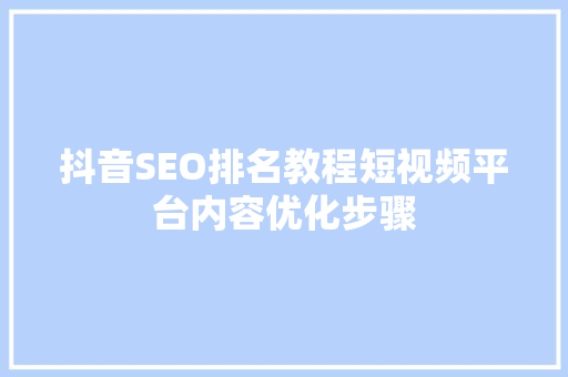 抖音SEO排名教程短视频平台内容优化步骤