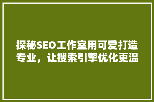 探秘SEO工作室用可爱打造专业，让搜索引擎优化更温馨