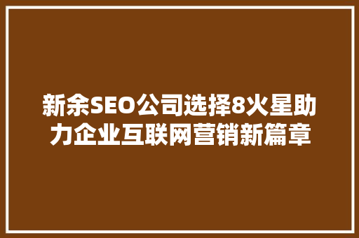 新余SEO公司选择8火星助力企业互联网营销新篇章