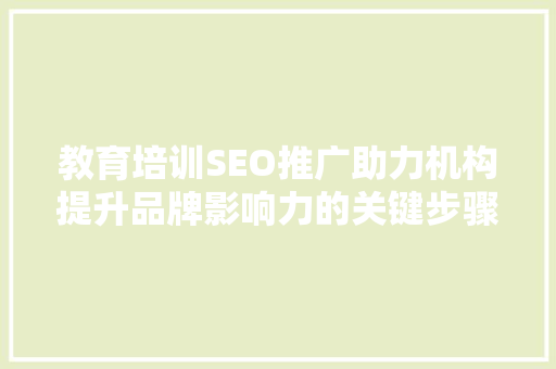 教育培训SEO推广助力机构提升品牌影响力的关键步骤