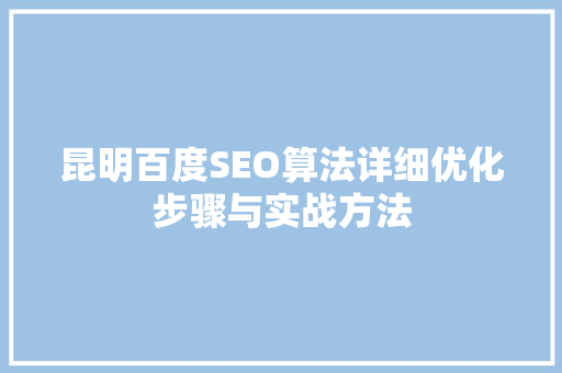 昆明百度SEO算法详细优化步骤与实战方法