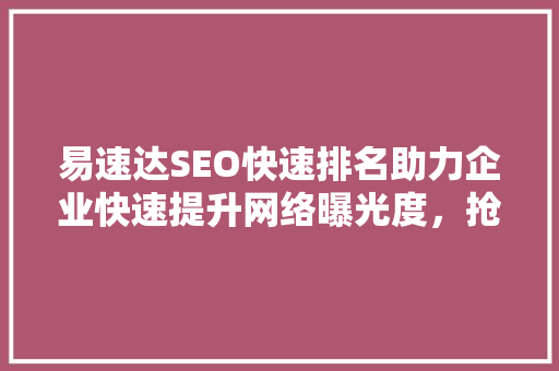 易速达SEO快速排名助力企业快速提升网络曝光度，抢占市场先机