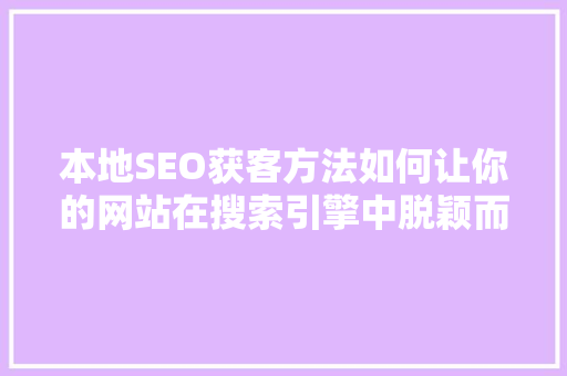 本地SEO获客方法如何让你的网站在搜索引擎中脱颖而出