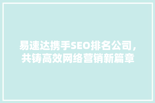 易速达携手SEO排名公司，共铸高效网络营销新篇章
