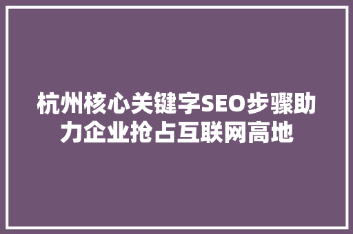 杭州核心关键字SEO步骤助力企业抢占互联网高地