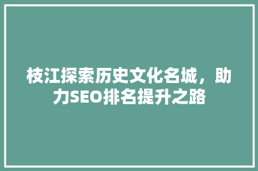 枝江探索历史文化名城，助力SEO排名提升之路
