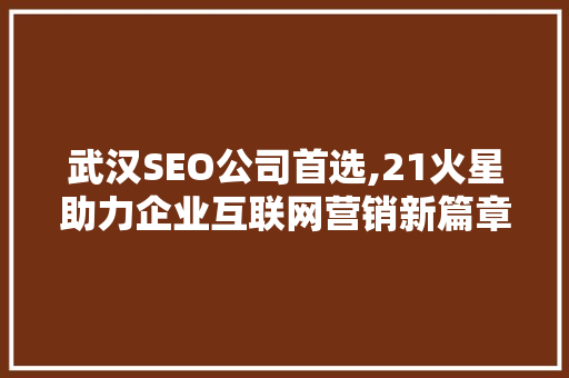 武汉SEO公司首选,21火星助力企业互联网营销新篇章